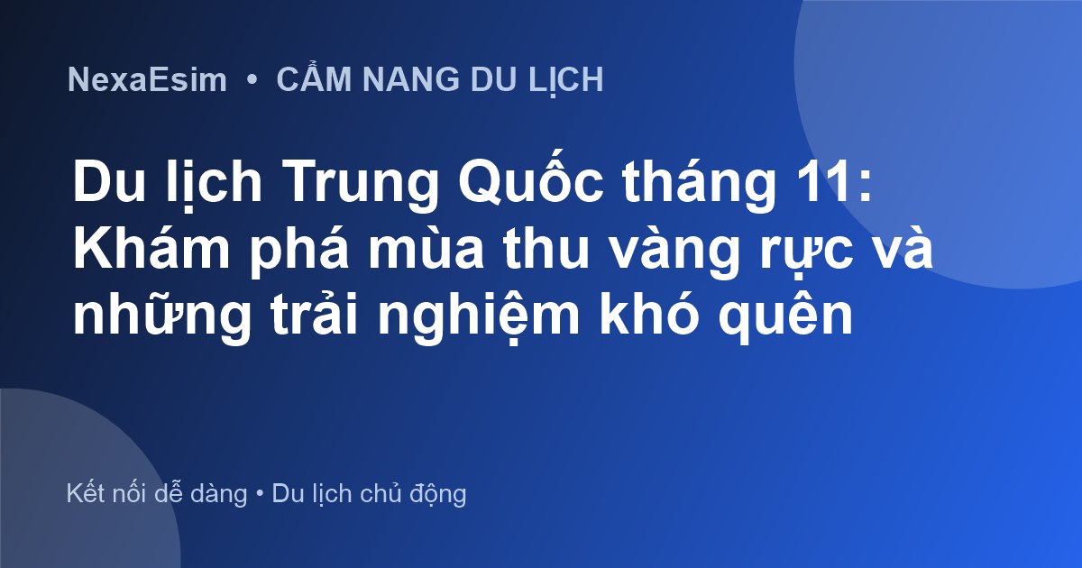 Du lịch Trung Quốc tháng 11: Khám phá mùa thu vàng rực và những trải nghiệm khó quên - Hướng dẫn sử dụng eSim