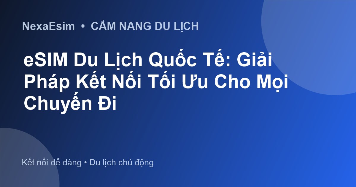 eSIM Du Lịch Quốc Tế: Giải Pháp Kết Nối Tối Ưu Cho Mọi Chuyến Đi
