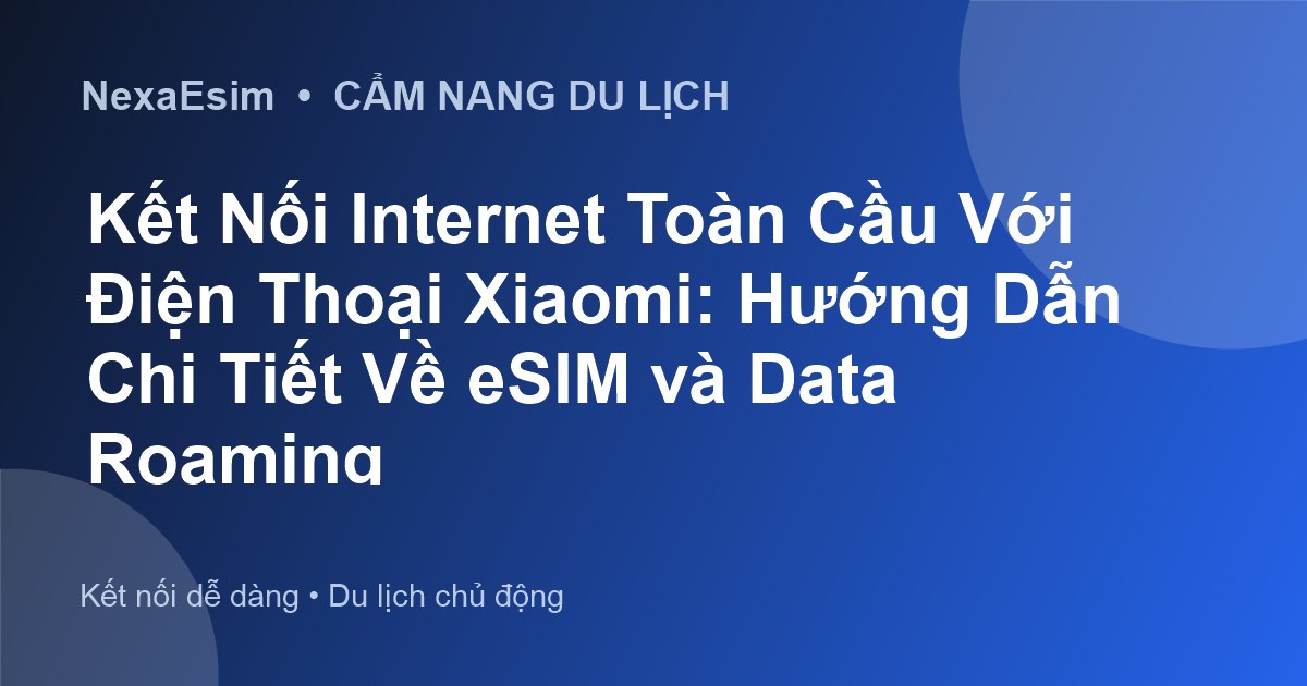 Kết Nối Internet Toàn Cầu Với Điện Thoại Xiaomi: Hướng Dẫn Chi Tiết Về eSIM và Data Roaming - Hướng dẫn sử dụng eSim