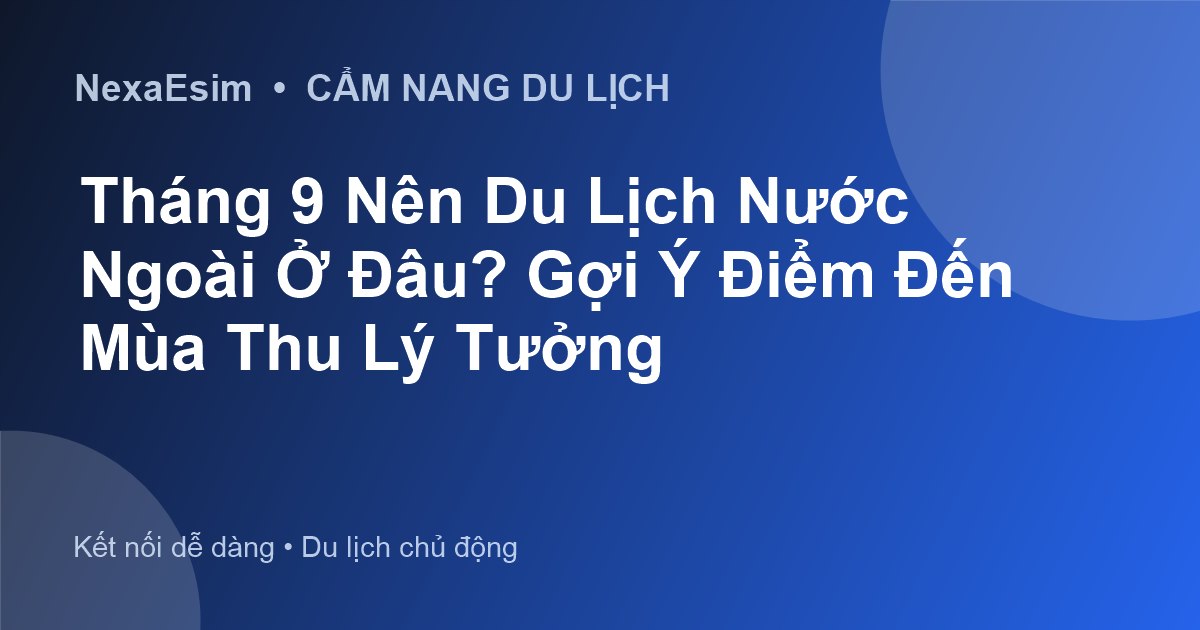 Tháng 9 Nên Du Lịch Nước Ngoài Ở Đâu? Gợi Ý Điểm Đến Mùa Thu Lý Tưởng