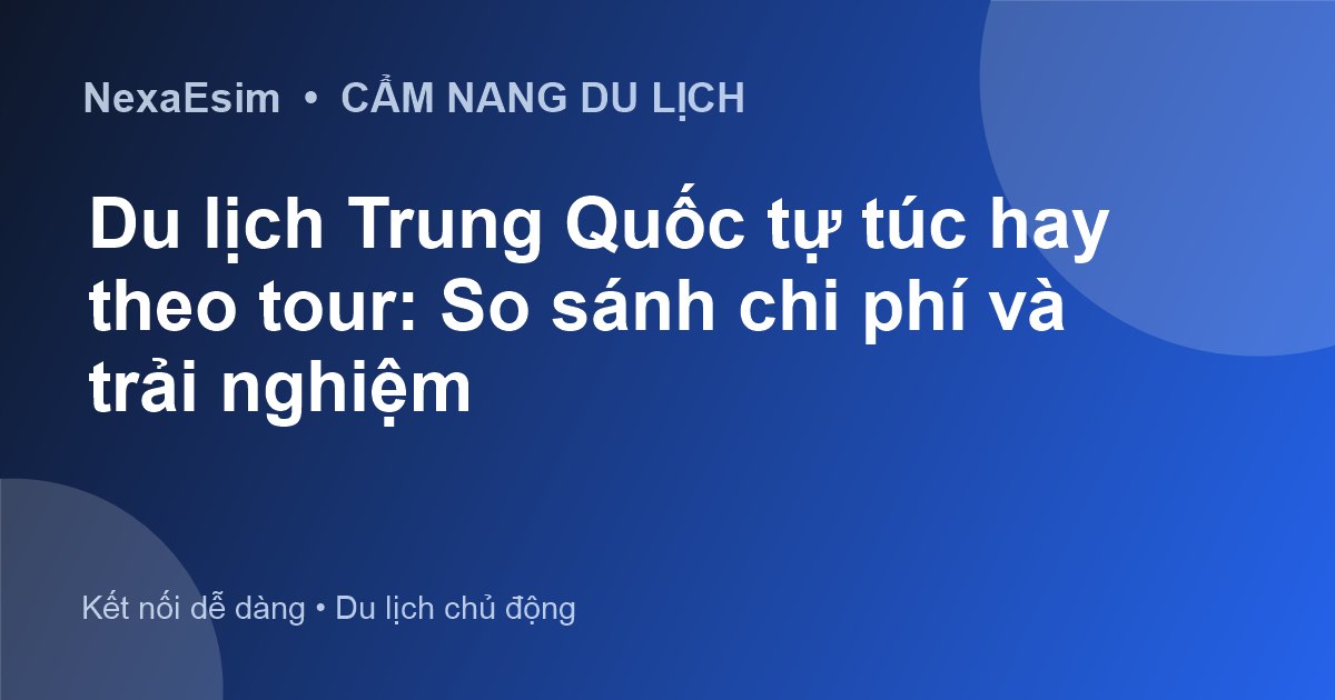 Du lịch Trung Quốc tự túc hay theo tour: So sánh chi phí và trải nghiệm chi tiết