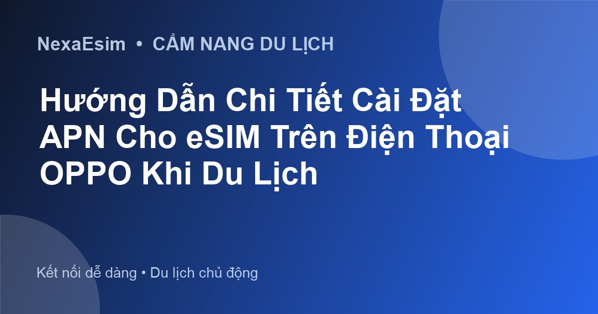 Hướng Dẫn Chi Tiết Cài Đặt APN Cho eSIM Trên Điện Thoại OPPO Khi Du Lịch - Hướng dẫn sử dụng eSim