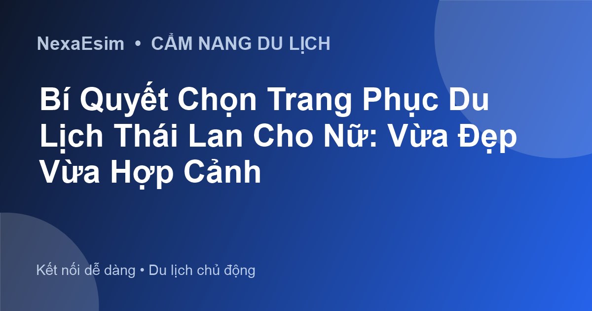 Bí Quyết Chọn Trang Phục Du Lịch Thái Lan Cho Nữ: Vừa Đẹp Vừa Hợp Cảnh