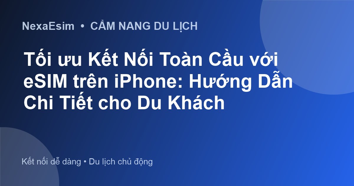Tối ưu Kết Nối Toàn Cầu với eSIM trên iPhone: Hướng Dẫn Chi Tiết cho Du Khách
