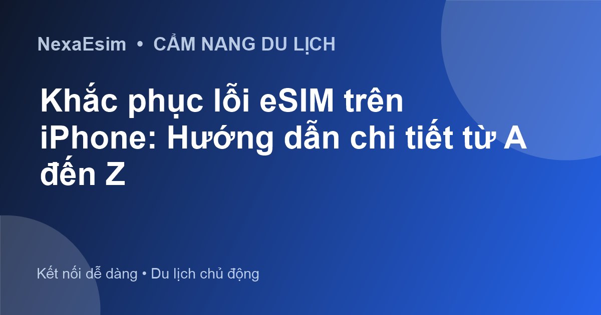Khắc phục lỗi eSIM trên iPhone: Hướng dẫn chi tiết từ A đến Z - Hướng dẫn sử dụng eSim
