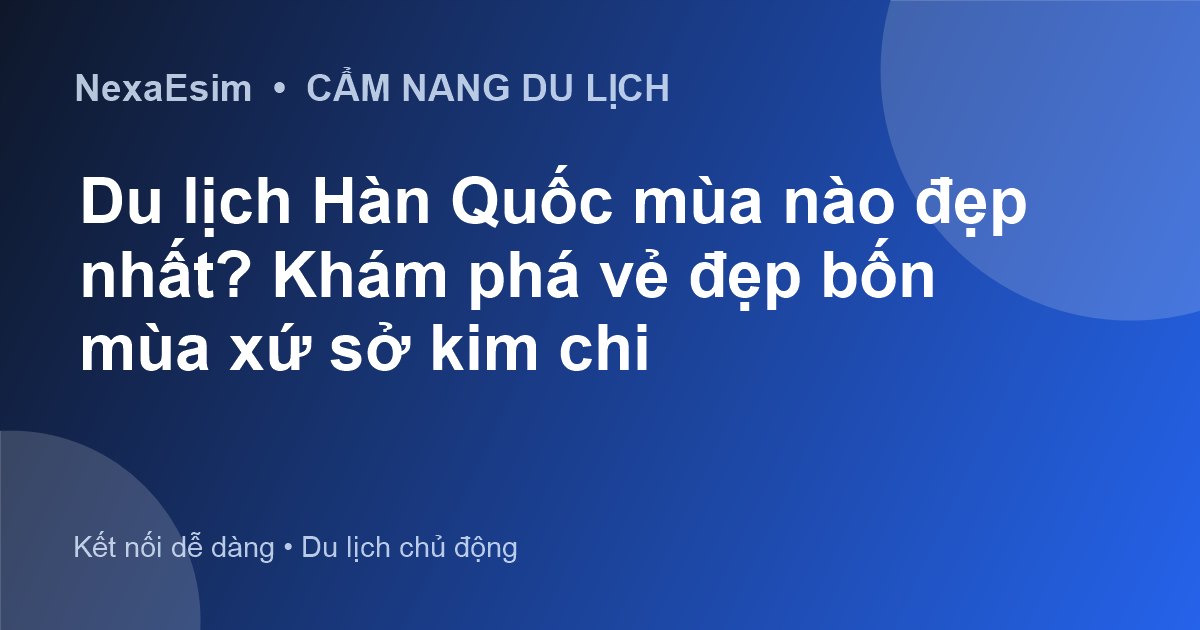 Du lịch Hàn Quốc mùa nào đẹp nhất? Khám phá thời điểm lý tưởng cho mọi trải nghiệm - Hướng dẫn sử dụng eSim
