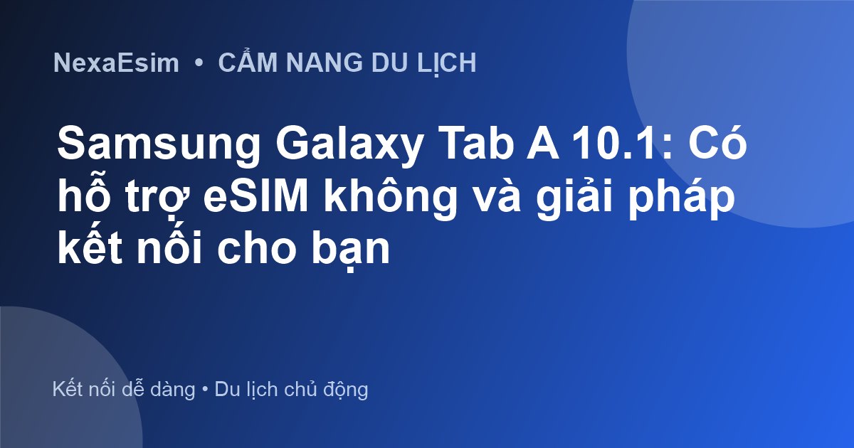Samsung Galaxy Tab A 10.1: Có hỗ trợ eSIM không và giải pháp kết nối cho bạn
