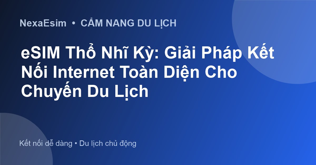 eSIM Thổ Nhĩ Kỳ: Giải Pháp Kết Nối Internet Toàn Diện Cho Chuyến Du Lịch