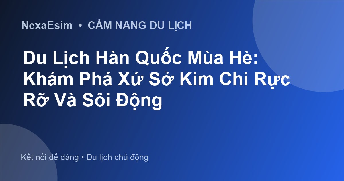 Du lịch Hàn Quốc mùa hè: Cẩm nang khám phá vẻ đẹp sôi động và những trải nghiệm khó quên - Hướng dẫn sử dụng eSim