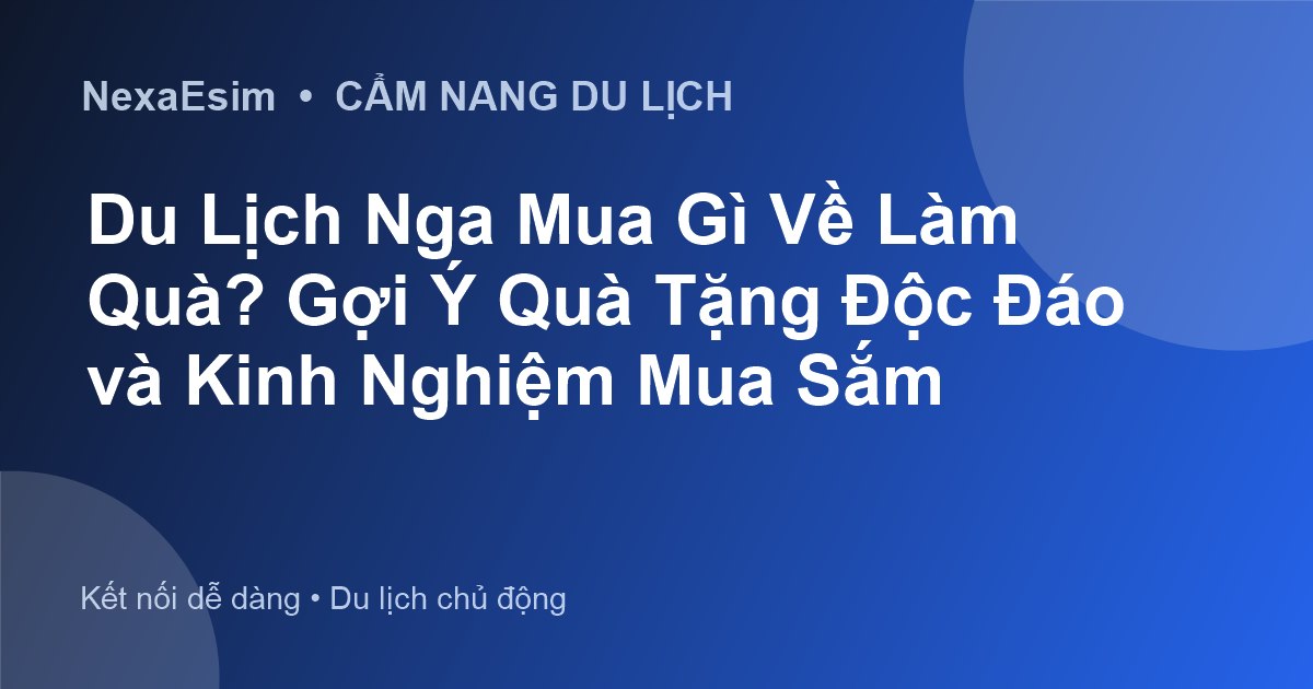Du Lịch Nga Mua Gì Về Làm Quà? Gợi Ý Quà Tặng Độc Đáo và Kinh Nghiệm Mua Sắm