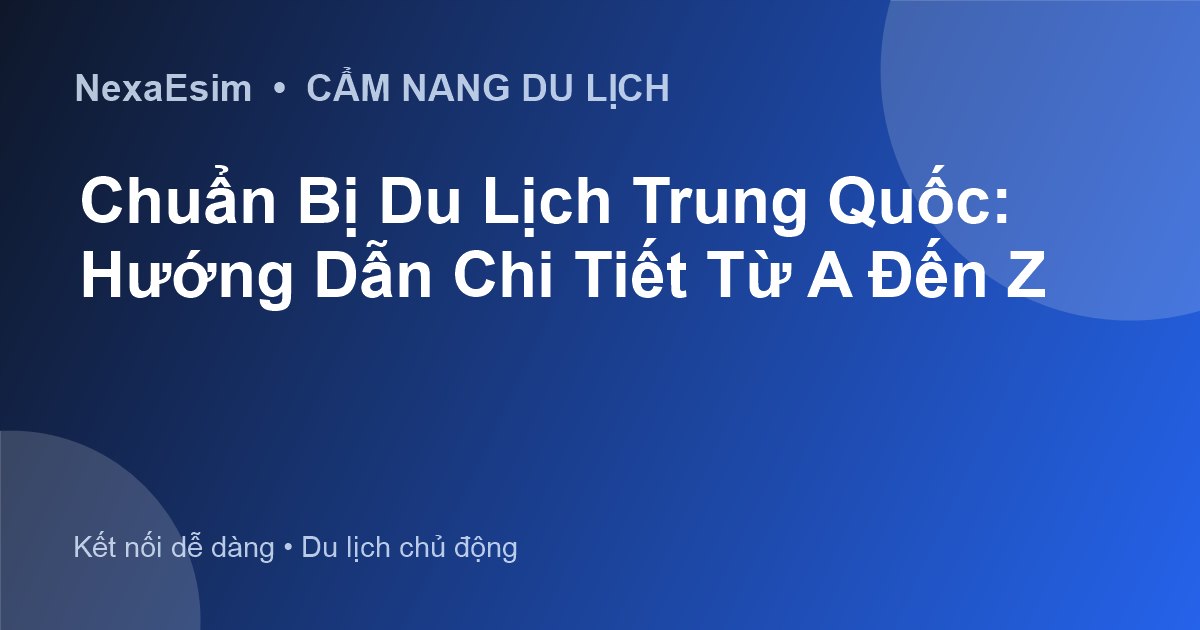 Cẩm Nang Du Lịch Trung Quốc: Chuẩn Bị Toàn Diện Từ A-Z