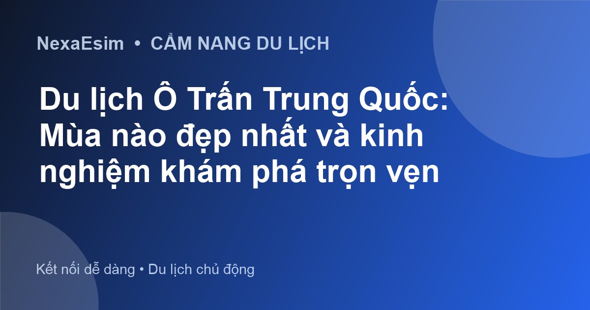 Du lịch Ô Trấn Trung Quốc: Mùa nào đẹp nhất và kinh nghiệm khám phá trọn vẹn - Hướng dẫn sử dụng eSim