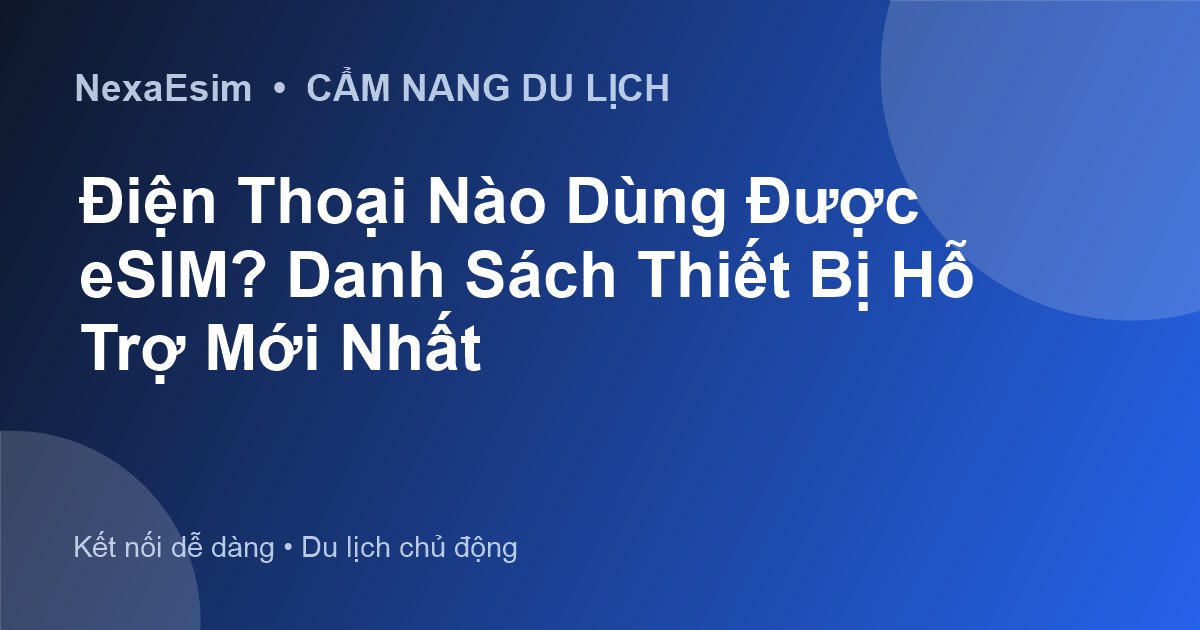 Điện Thoại Nào Dùng Được eSIM? Danh Sách Thiết Bị Hỗ Trợ Mới Nhất - Hướng dẫn sử dụng eSim