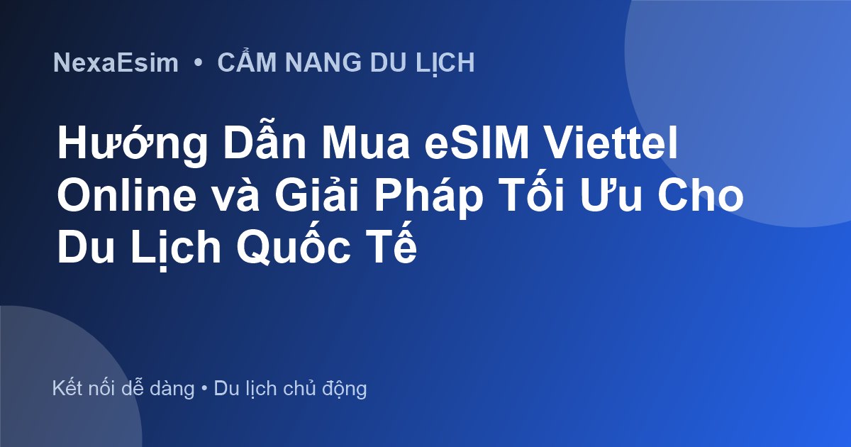 Kết Nối Internet Khi Du Lịch Nước Ngoài: So Sánh eSIM Viettel và eSIM Quốc Tế - Hướng dẫn sử dụng eSim