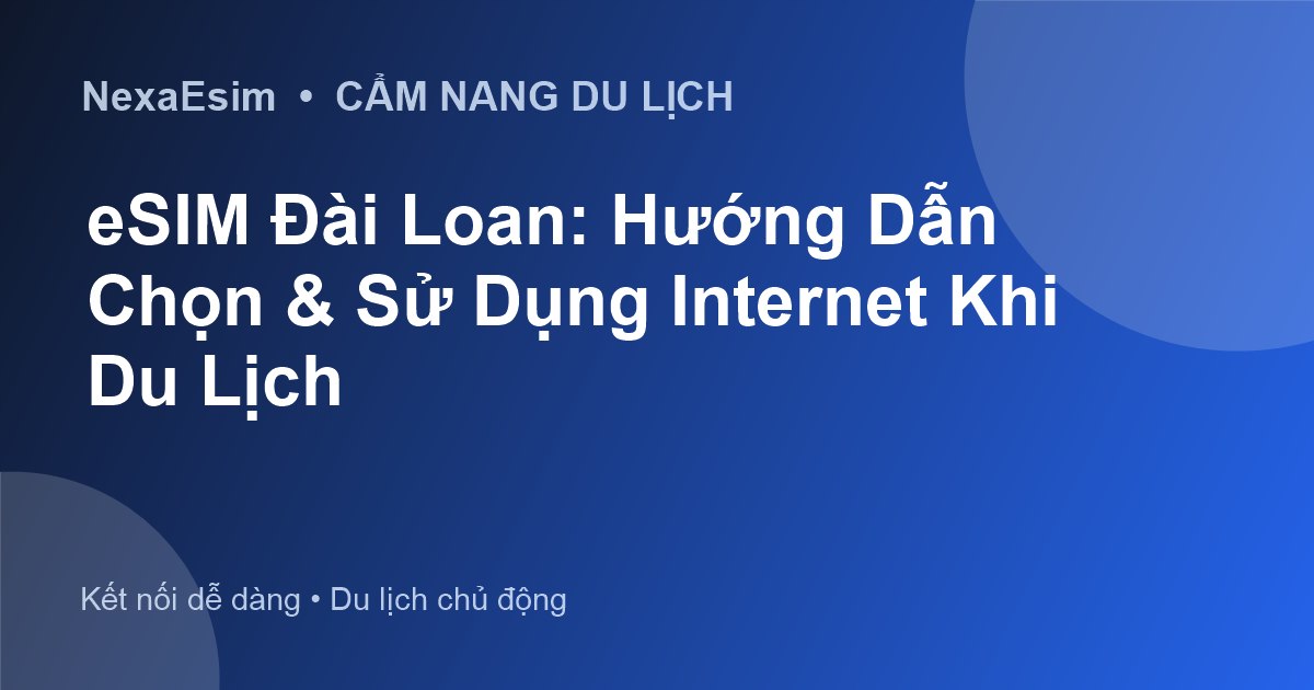eSIM Đài Loan: Hướng Dẫn Chọn & Sử Dụng Internet Khi Du Lịch