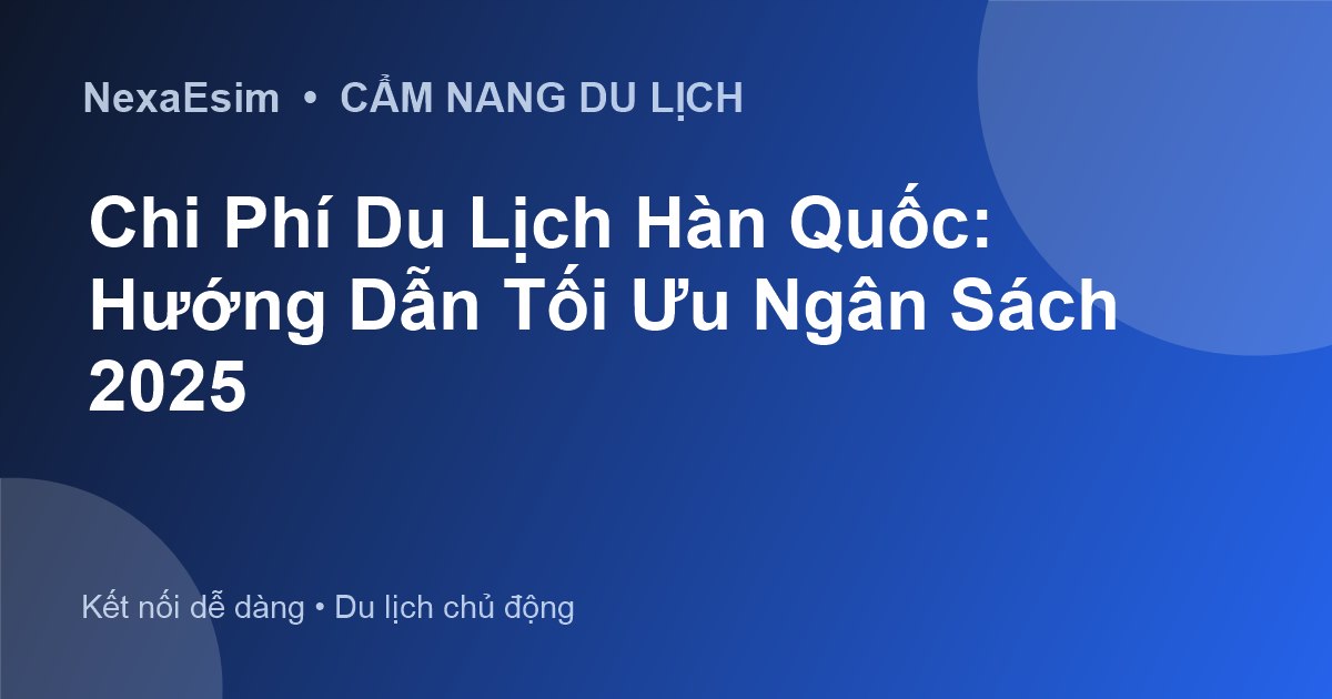 Bí Quyết Tối Ưu Chi Phí Du Lịch Hàn Quốc: Hướng Dẫn Toàn Diện 2025