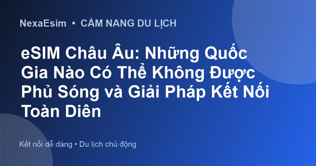 eSIM Châu Âu: Những Quốc Gia Nào Có Thể Không Được Phủ Sóng và Giải Pháp Kết Nối Toàn Diện - Hướng dẫn sử dụng eSim