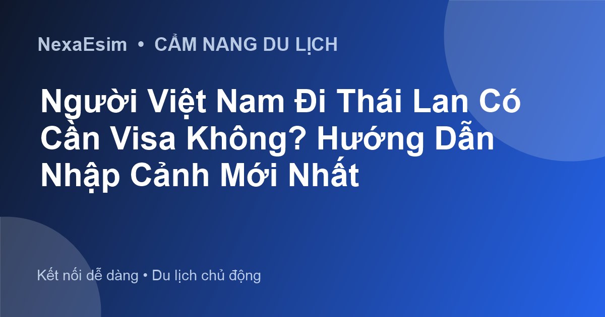 Người Việt Nam Đi Thái Lan Có Cần Visa Không? Hướng Dẫn Nhập Cảnh Mới Nhất