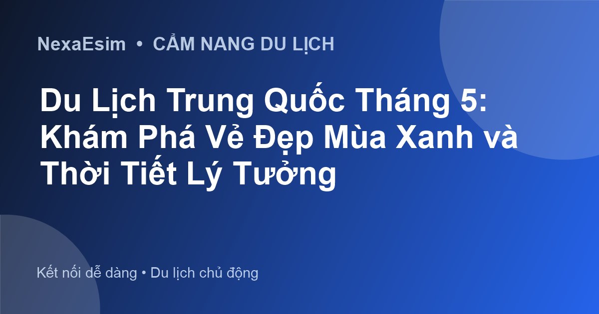 Du Lịch Trung Quốc Tháng 5: Khám Phá Vẻ Đẹp Mùa Xanh và Thời Tiết Lý Tưởng - Hướng dẫn sử dụng eSim