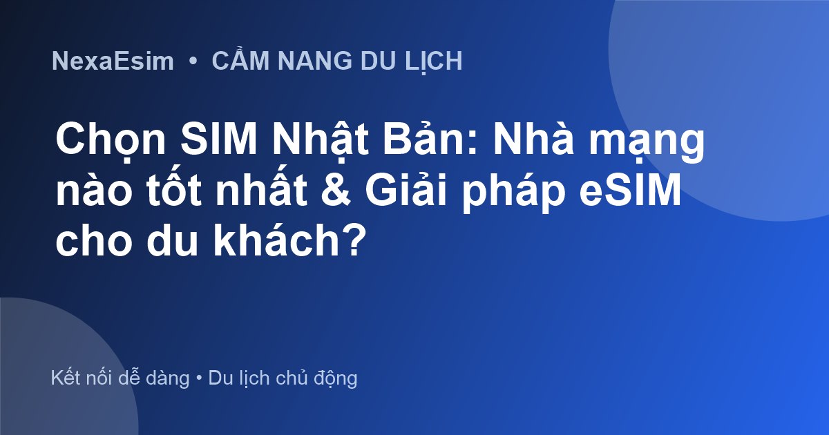 Chọn SIM Nhật Bản: Nhà mạng nào tốt nhất & Giải pháp eSIM cho du khách?