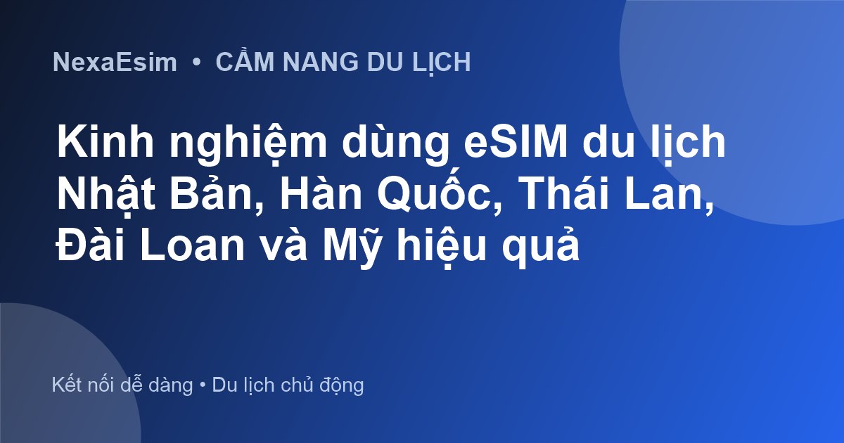Kinh nghiệm dùng eSIM du lịch Nhật Bản, Hàn Quốc, Thái Lan, Đài Loan và Mỹ hiệu quả