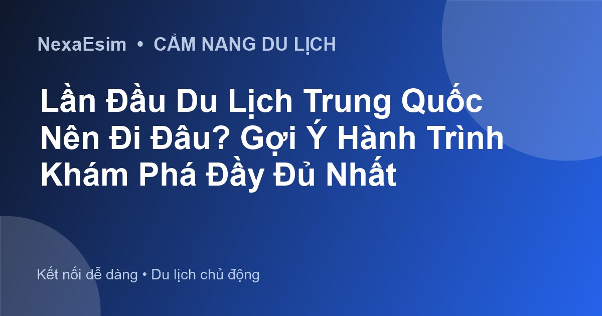 Lần Đầu Du Lịch Trung Quốc Nên Đi Đâu? Gợi Ý Hành Trình Khám Phá Đầy Đủ Nhất - Hướng dẫn sử dụng eSim