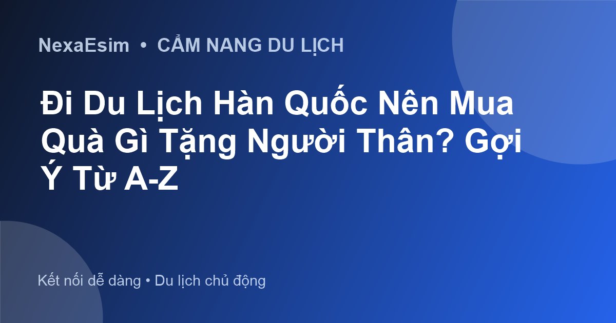 Du Lịch Hàn Quốc Nên Mua Quà Gì? Gợi Ý Quà Tặng Ý Nghĩa & Kinh Nghiệm Mua Sắm