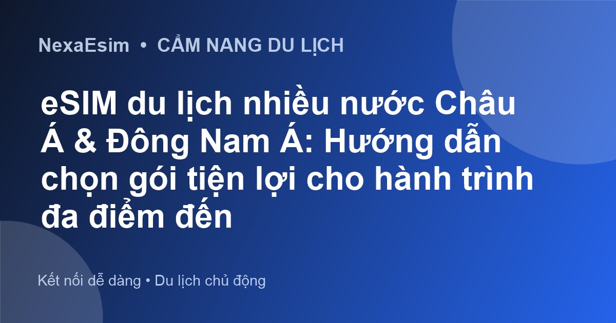eSIM du lịch nhiều nước Châu Á & Đông Nam Á: Hướng dẫn chọn gói tiện lợi cho hành trình đa điểm đến - Hướng dẫn sử dụng eSim