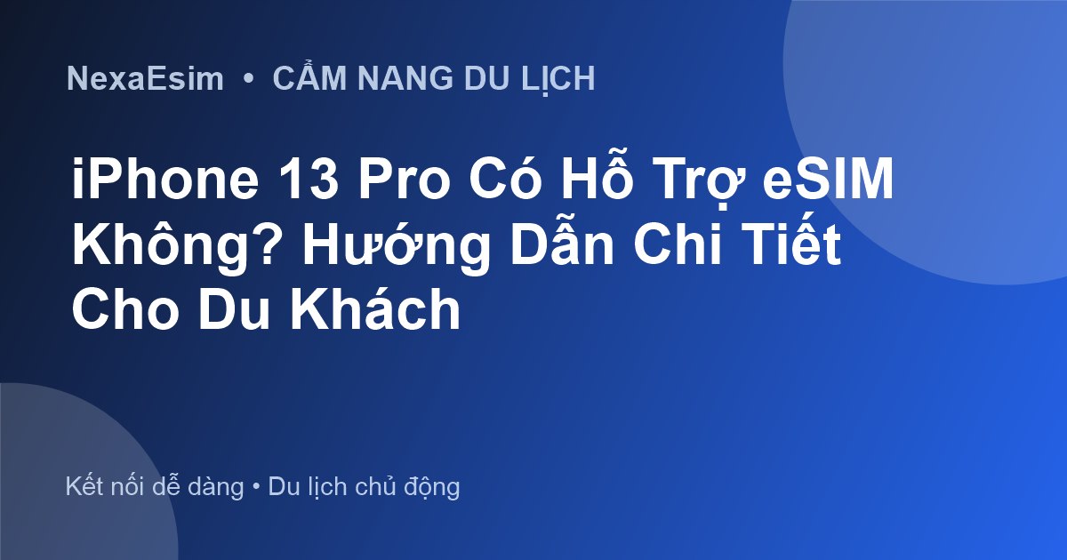 iPhone 13 Pro Có Hỗ Trợ eSIM Không? Hướng Dẫn Chi Tiết Cho Du Khách