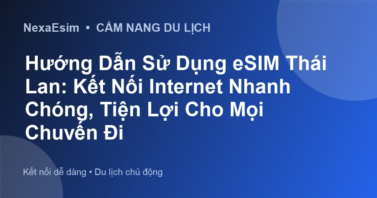 Hướng Dẫn Sử Dụng eSIM Thái Lan: Kết Nối Internet Nhanh Chóng, Tiện Lợi Cho Mọi Chuyến Đi