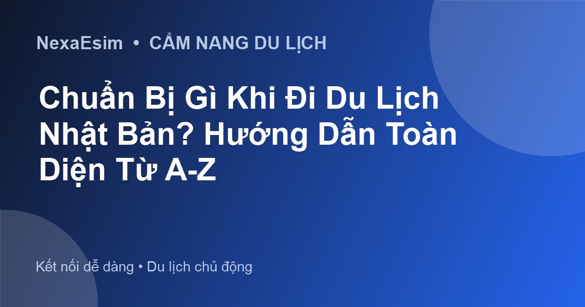 Hướng Dẫn Chuẩn Bị Du Lịch Nhật Bản Toàn Diện Từ A-Z