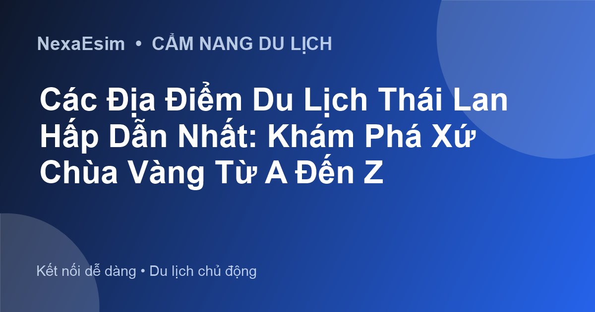 Khám phá Thái Lan: Từ cố đô trầm mặc đến thiên đường biển sôi động