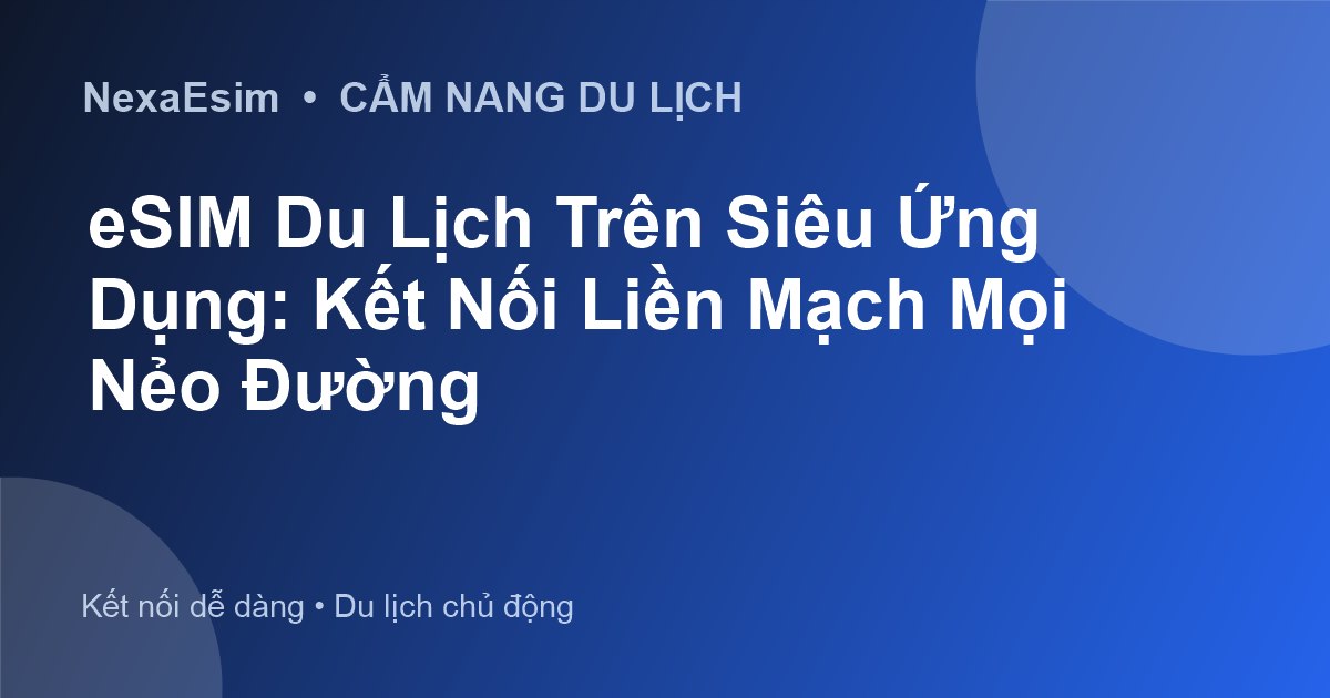 eSIM Du Lịch Trên Siêu Ứng Dụng: Kết Nối Liền Mạch Mọi Nẻo Đường