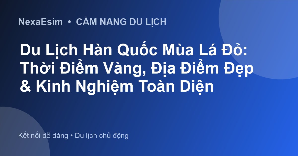 Khám phá mùa lá đỏ Hàn Quốc: Cẩm nang du lịch và những điểm đến không thể bỏ lỡ - Hướng dẫn sử dụng eSim