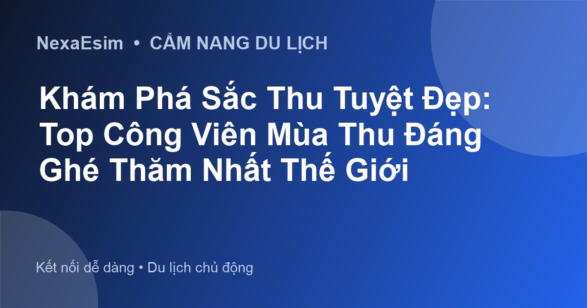 Khám Phá Sắc Thu Tuyệt Đẹp: Top Công Viên Mùa Thu Đáng Ghé Thăm Nhất Thế Giới - Hướng dẫn sử dụng eSim