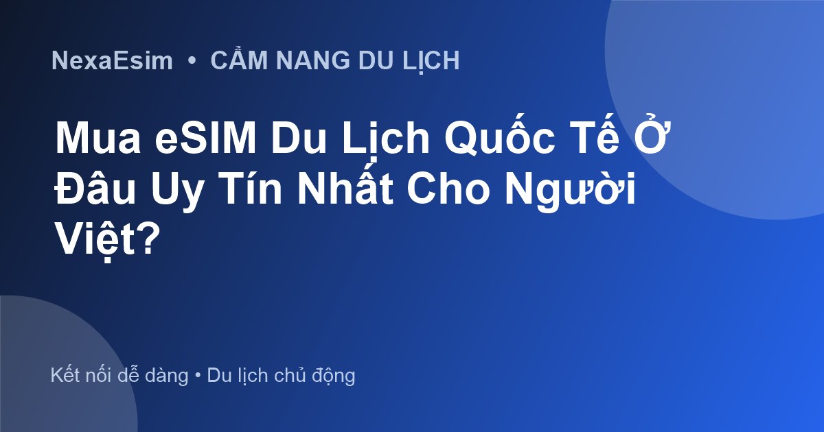 Mua eSIM Du Lịch Quốc Tế Ở Đâu Uy Tín Nhất Cho Người Việt?