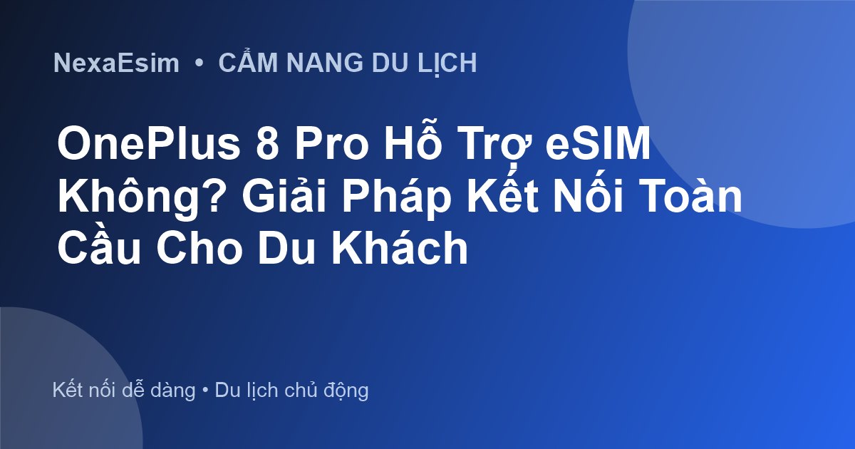 OnePlus 8 Pro Hỗ Trợ eSIM Không? Giải Pháp Kết Nối Toàn Cầu Cho Du Khách