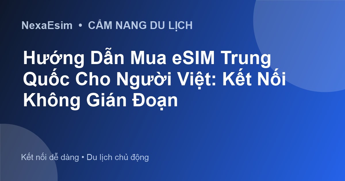 Hướng Dẫn Mua eSIM Trung Quốc Cho Người Việt: Kết Nối Không Gián Đoạn