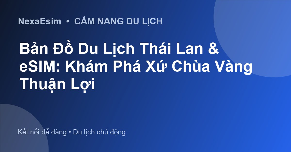 Bản Đồ Du Lịch Thái Lan: Khám Phá Xứ Sở Chùa Vàng Cùng eSIM NexaEsim