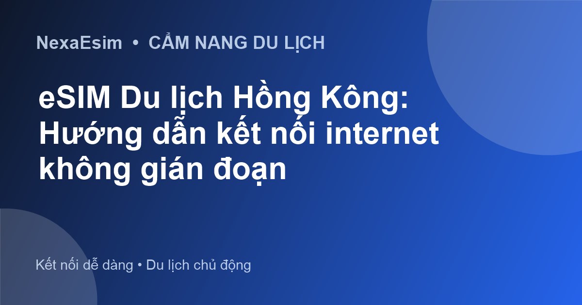 eSIM Du lịch Hồng Kông: Hướng dẫn kết nối internet không gián đoạn - Hướng dẫn sử dụng eSim
