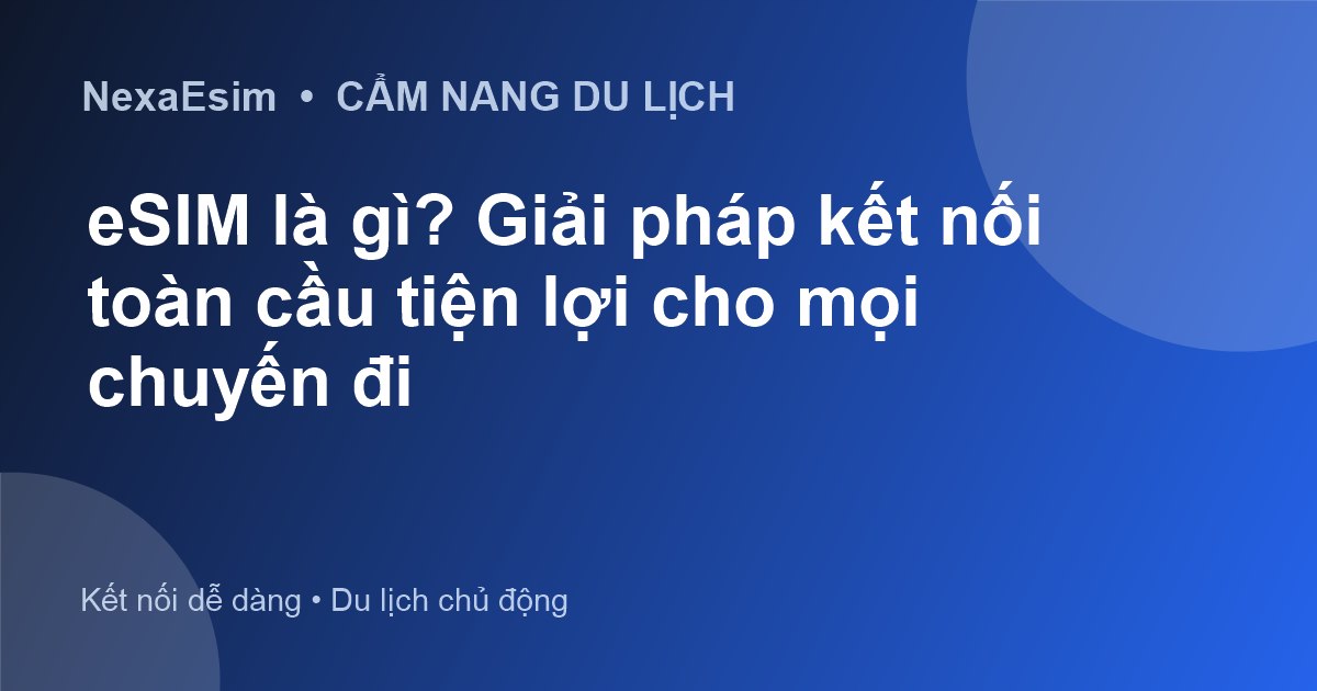 eSIM là gì? Giải pháp kết nối toàn cầu tiện lợi cho mọi chuyến đi - Hướng dẫn sử dụng eSim