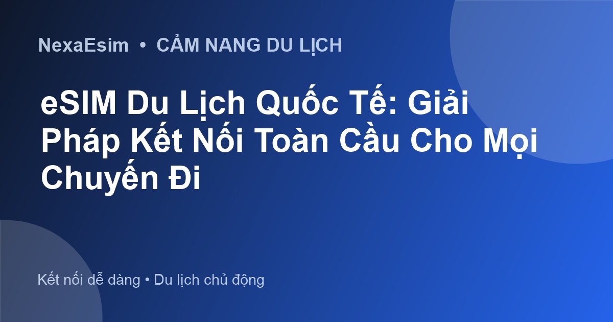 eSIM Du Lịch Quốc Tế: Giải Pháp Kết Nối Toàn Cầu Cho Mọi Chuyến Đi