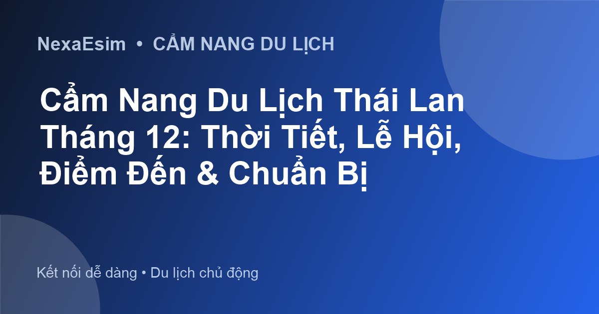 Cẩm Nang Du Lịch Thái Lan Tháng 12: Thời Tiết, Lễ Hội, Điểm Đến & Chuẩn Bị