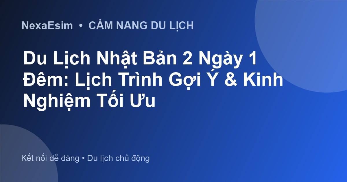 Du Lịch Nhật Bản 2 Ngày 1 Đêm: Lịch Trình Gợi Ý & Kinh Nghiệm Tối Ưu