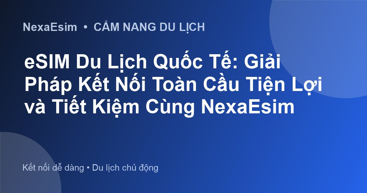 eSIM Du Lịch Quốc Tế: Giải Pháp Kết Nối Toàn Cầu Tiện Lợi và Tiết Kiệm Cùng NexaEsim