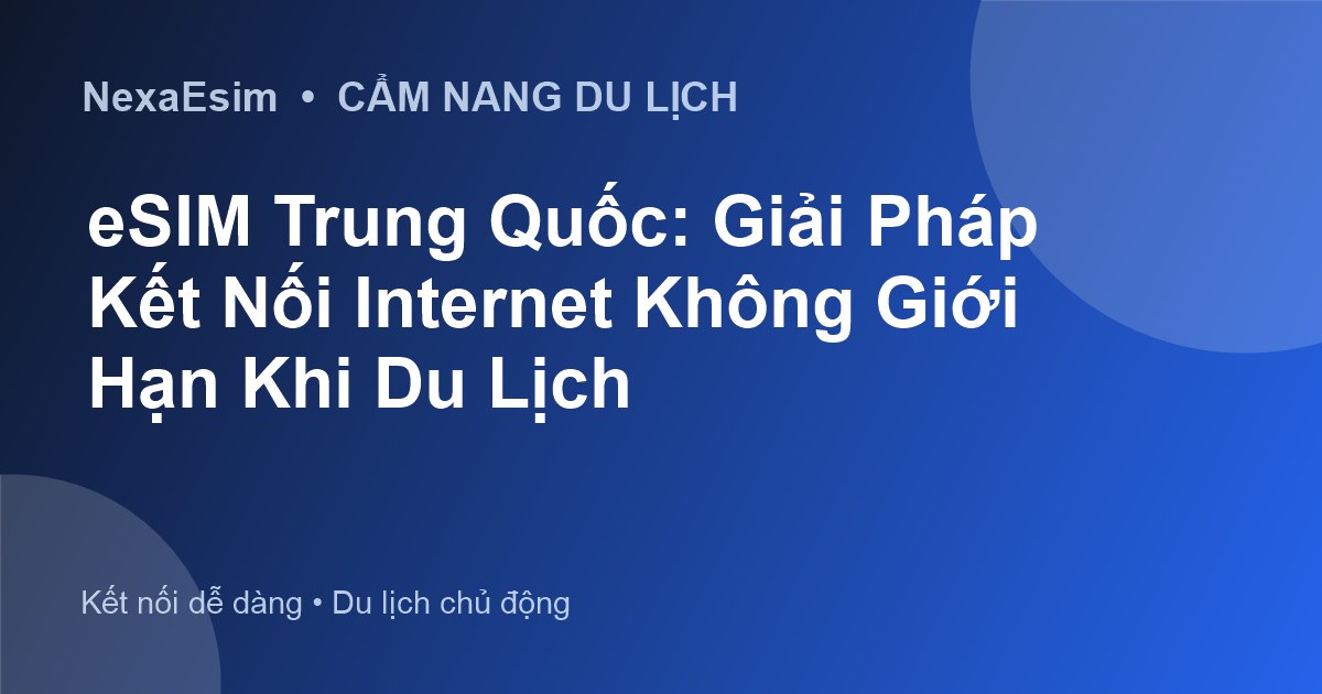 eSIM Trung Quốc: Giải Pháp Kết Nối Internet Không Giới Hạn Khi Du Lịch