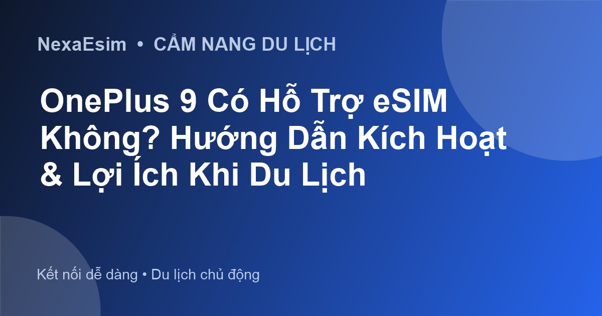 OnePlus 9 Có Hỗ Trợ eSIM Không? Hướng Dẫn Kích Hoạt & Lợi Ích Khi Du Lịch