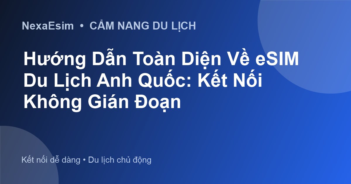 Hướng Dẫn Toàn Diện Về eSIM Du Lịch Anh Quốc: Kết Nối Không Gián Đoạn - Hướng dẫn sử dụng eSim