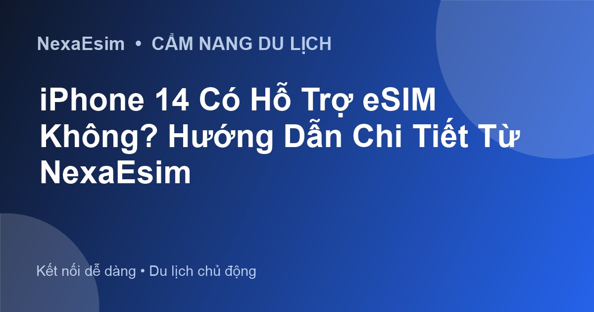 iPhone 14 Có Hỗ Trợ eSIM Không? Hướng Dẫn Chi Tiết Từ NexaEsim