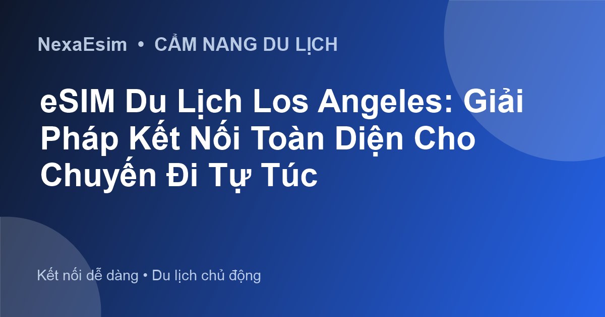 eSIM Du Lịch Los Angeles: Hướng Dẫn Toàn Diện Cho Chuyến Đi Tự Túc - Hướng dẫn sử dụng eSim